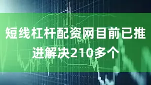 短线杠杆配资网目前已推进解决210多个