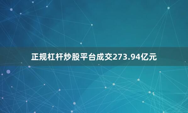 正规杠杆炒股平台成交273.94亿元