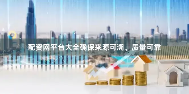 配资网平台大全确保来源可溯、质量可靠