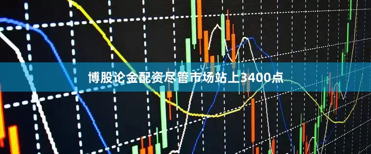 博股论金配资尽管市场站上3400点