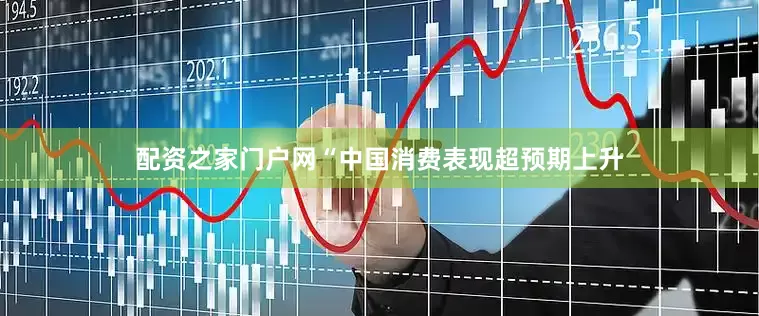 配资之家门户网　　“中国消费表现超预期上升