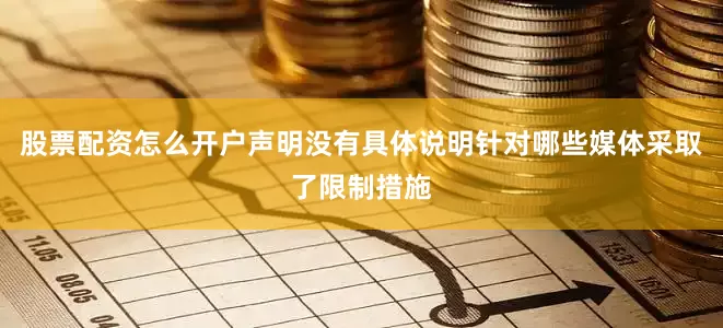 股票配资怎么开户声明没有具体说明针对哪些媒体采取了限制措施