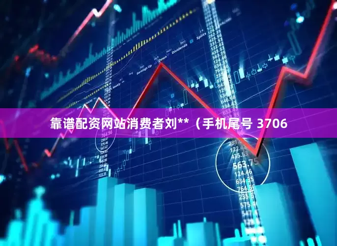 靠谱配资网站消费者刘**（手机尾号 3706
