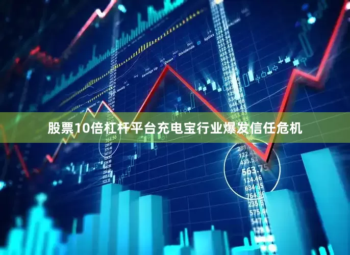 股票10倍杠杆平台充电宝行业爆发信任危机