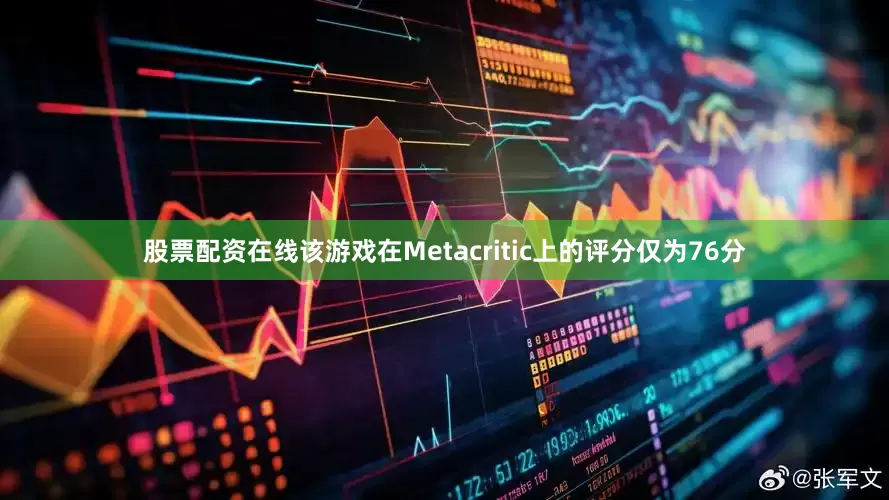 股票配资在线该游戏在Metacritic上的评分仅为76分