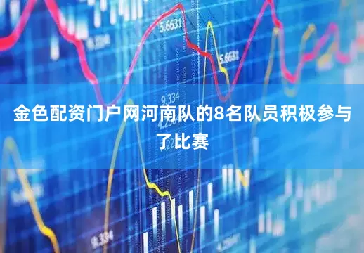 金色配资门户网河南队的8名队员积极参与了比赛