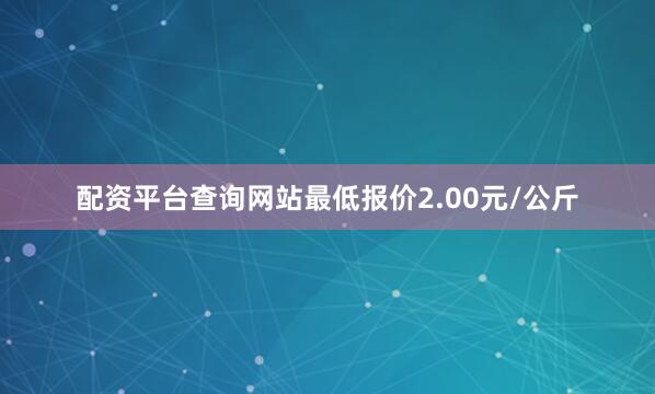 配资平台查询网站最低报价2.00元/公斤