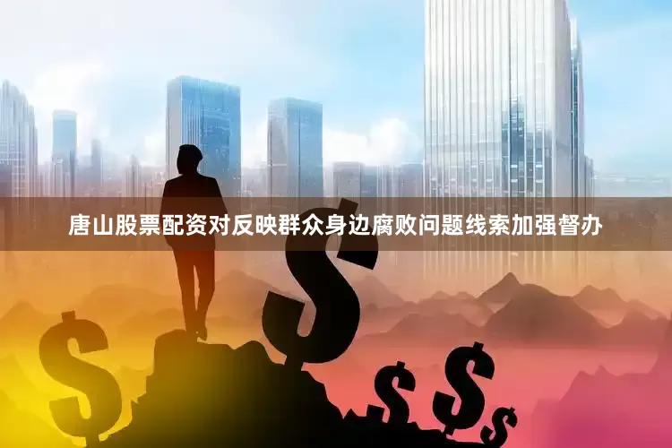 唐山股票配资对反映群众身边腐败问题线索加强督办