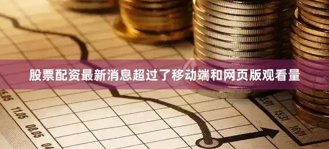 股票配资最新消息超过了移动端和网页版观看量