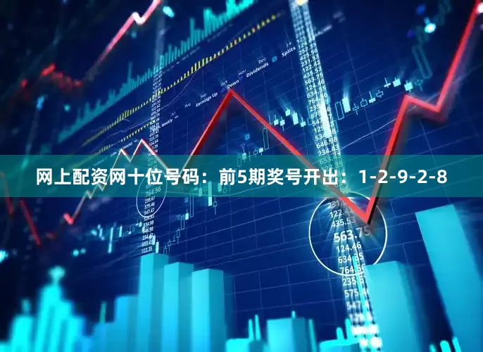 网上配资网　　十位号码：前5期奖号开出：1-2-9-2-8