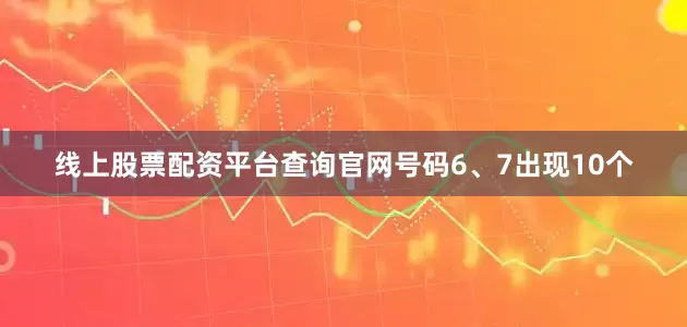 线上股票配资平台查询官网号码6、7出现10个