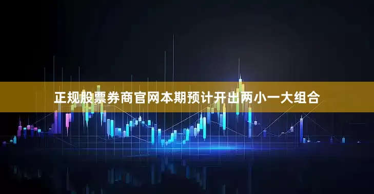 正规股票券商官网本期预计开出两小一大组合