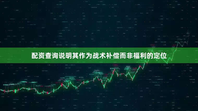 配资查询说明其作为战术补偿而非福利的定位