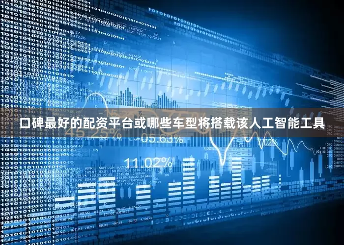 口碑最好的配资平台或哪些车型将搭载该人工智能工具