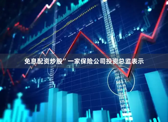 免息配资炒股”一家保险公司投资总监表示