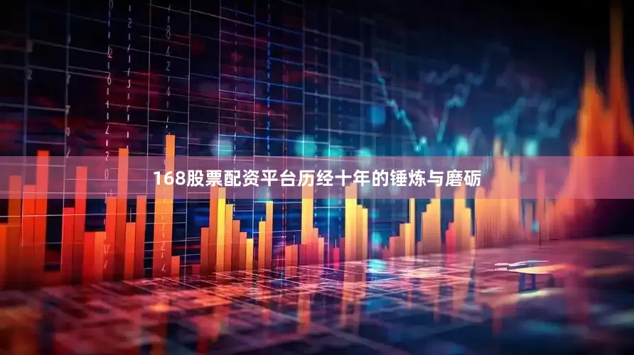 168股票配资平台历经十年的锤炼与磨砺
