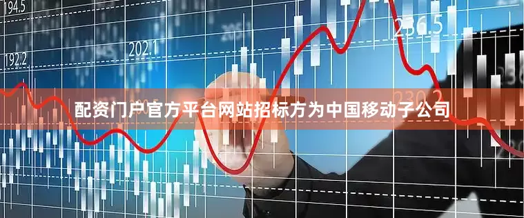 配资门户官方平台网站招标方为中国移动子公司