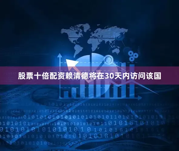 股票十倍配资赖清德将在30天内访问该国
