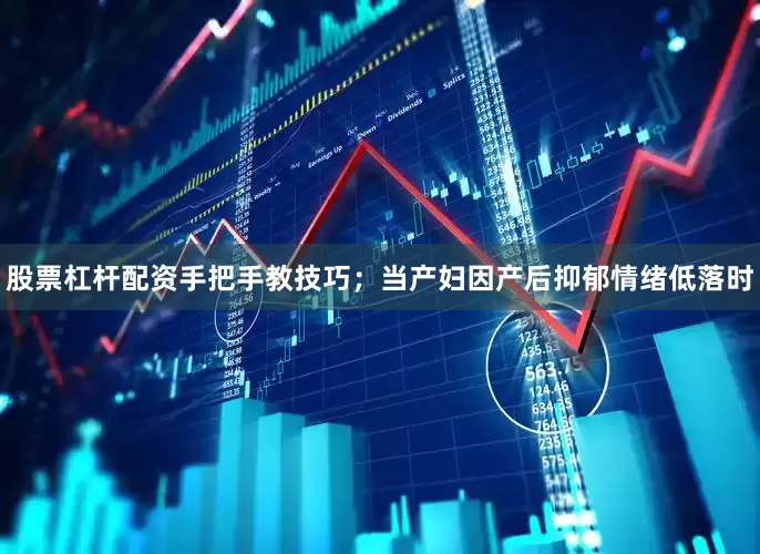 股票杠杆配资手把手教技巧；当产妇因产后抑郁情绪低落时