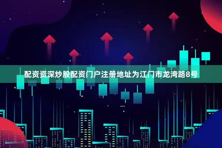 配资资深炒股配资门户注册地址为江门市龙湾路8号