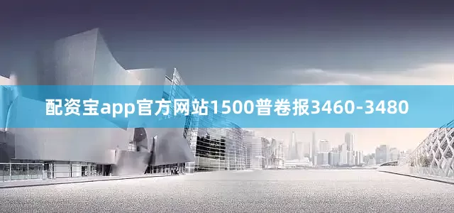 配资宝app官方网站1500普卷报3460-3480