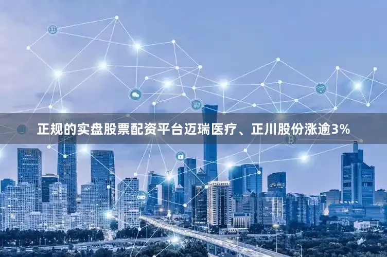 正规的实盘股票配资平台迈瑞医疗、正川股份涨逾3%