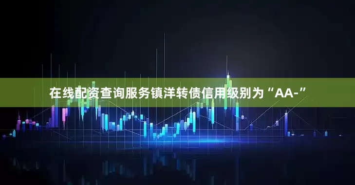 在线配资查询服务镇洋转债信用级别为“AA-”