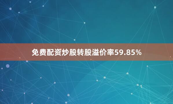 免费配资炒股转股溢价率59.85%