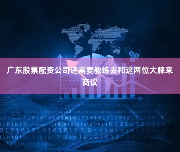 广东股票配资公司还需要教练去和这两位大牌来商议