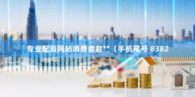 专业配资网站消费者赵**（手机尾号 8382