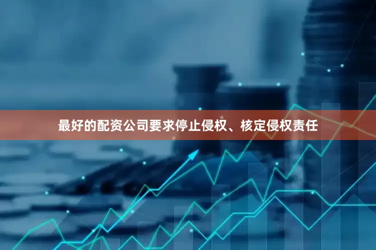 最好的配资公司要求停止侵权、核定侵权责任