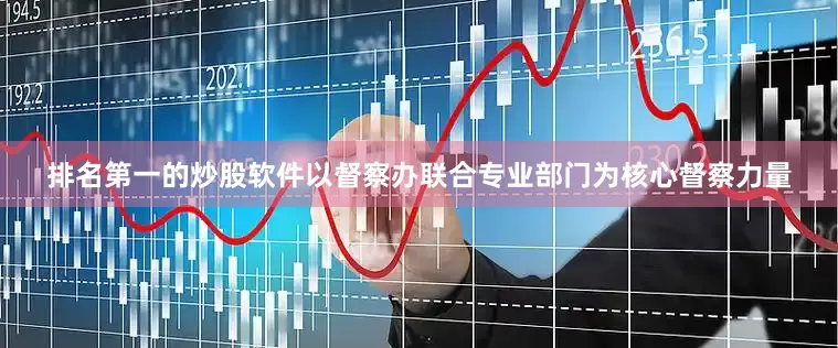 排名第一的炒股软件　　以督察办联合专业部门为核心督察力量