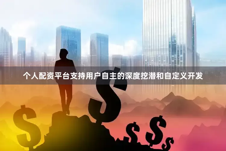 个人配资平台支持用户自主的深度挖潜和自定义开发