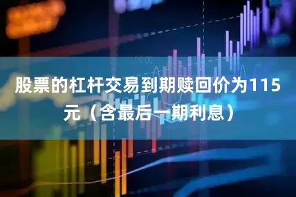股票的杠杆交易到期赎回价为115元（含最后一期利息）