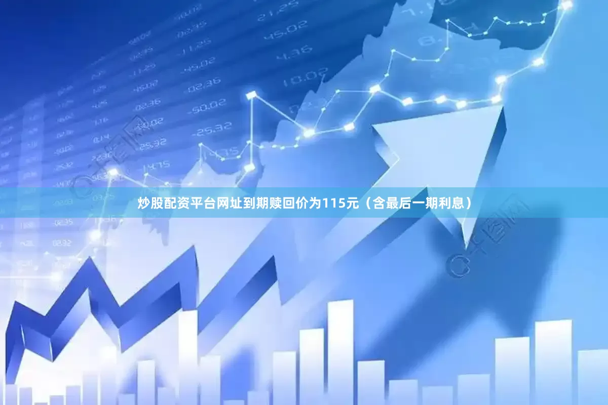 炒股配资平台网址到期赎回价为115元（含最后一期利息）