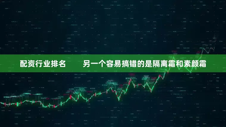 配资行业排名        另一个容易搞错的是隔离霜和素颜霜