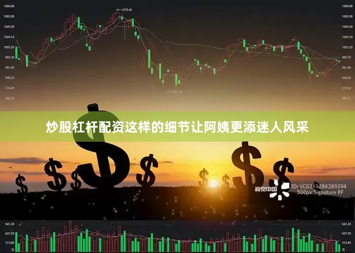 炒股杠杆配资这样的细节让阿姨更添迷人风采