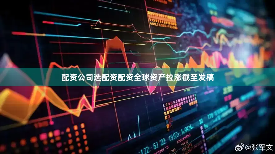 配资公司选配资配资　　全球资产拉涨　　截至发稿