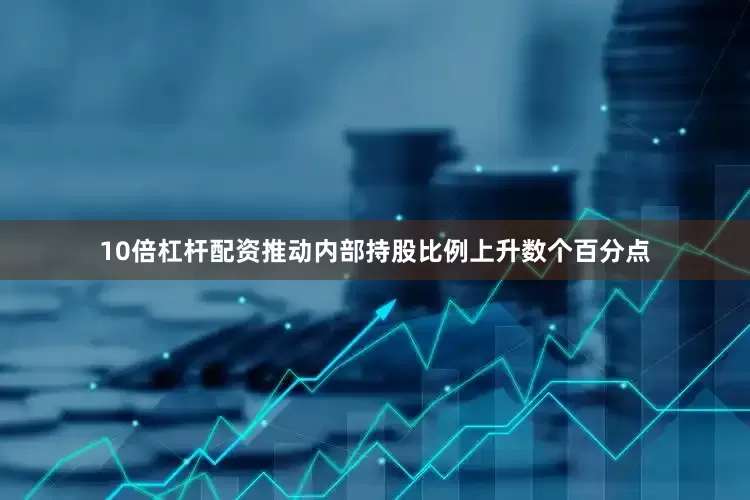 10倍杠杆配资推动内部持股比例上升数个百分点