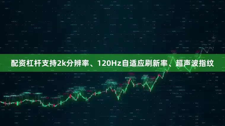配资杠杆支持2k分辨率、120Hz自适应刷新率、超声波指纹