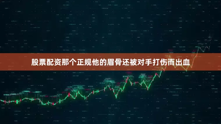股票配资那个正规他的眉骨还被对手打伤而出血