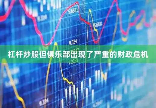 杠杆炒股但俱乐部出现了严重的财政危机