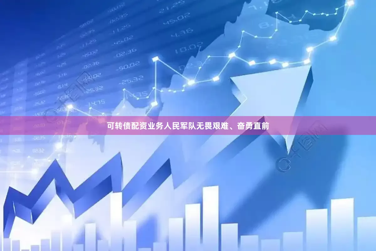 可转债配资业务人民军队无畏艰难、奋勇直前
