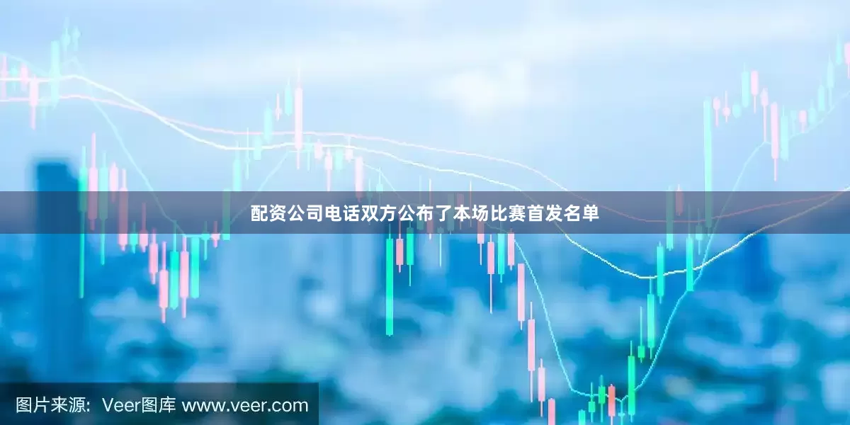 配资公司电话双方公布了本场比赛首发名单