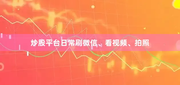 炒股平台日常刷微信、看视频、拍照