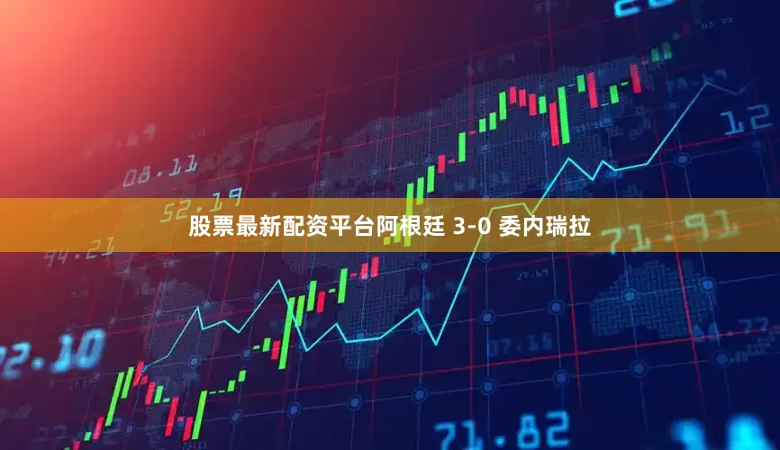 股票最新配资平台阿根廷 3-0 委内瑞拉