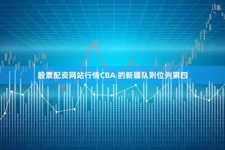股票配资网站行情CBA 的新疆队则位列第四