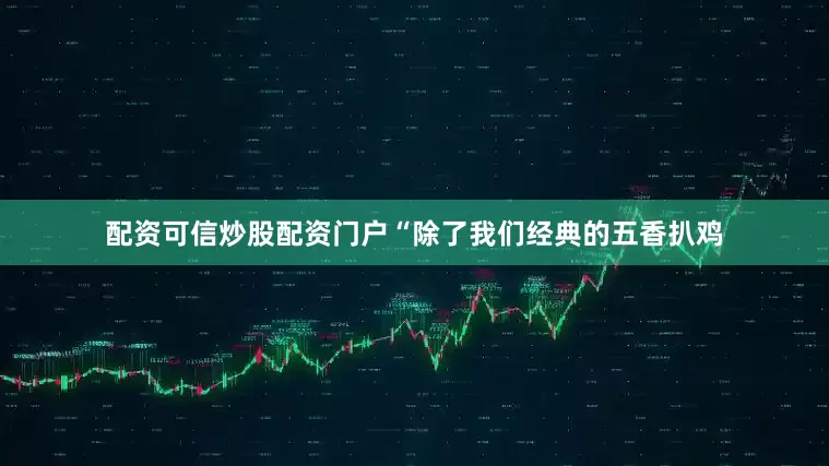 配资可信炒股配资门户“除了我们经典的五香扒鸡