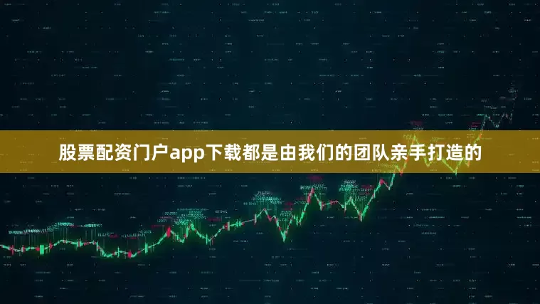 股票配资门户app下载都是由我们的团队亲手打造的