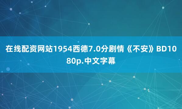在线配资网站1954西德7.0分剧情《不安》BD1080p.中文字幕